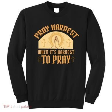 Pray Hardest When It's Hardest To Pray Sweatshirt