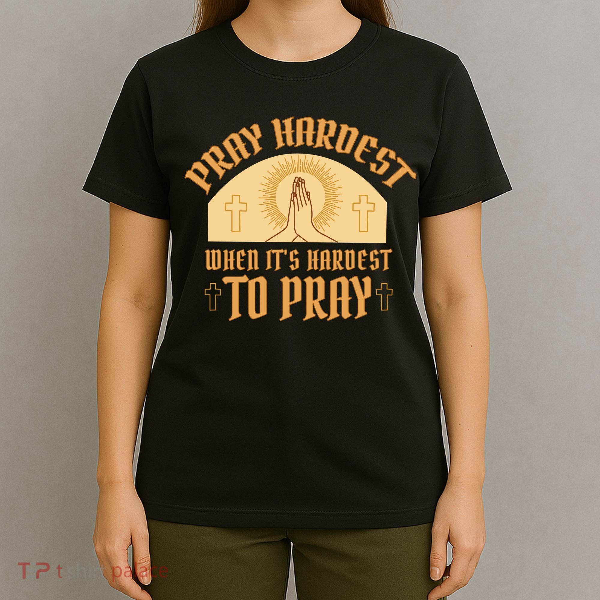 Pray Hardest When It's Hardest To Pray T-Shirt
