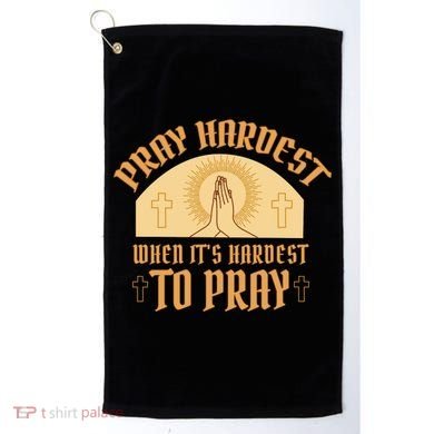 Pray Hardest When It's Hardest To Pray Golf Towel