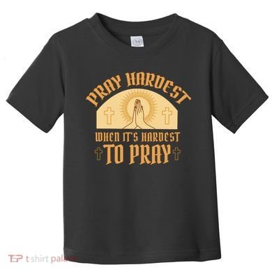 Pray Hardest When It's Hardest To Pray Toddler T-Shirt