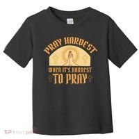 Pray Hardest When It's Hardest To Pray Toddler T-Shirt thumb 0