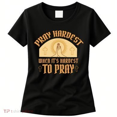 Pray Hardest When It's Hardest To Pray Women's T-Shirt