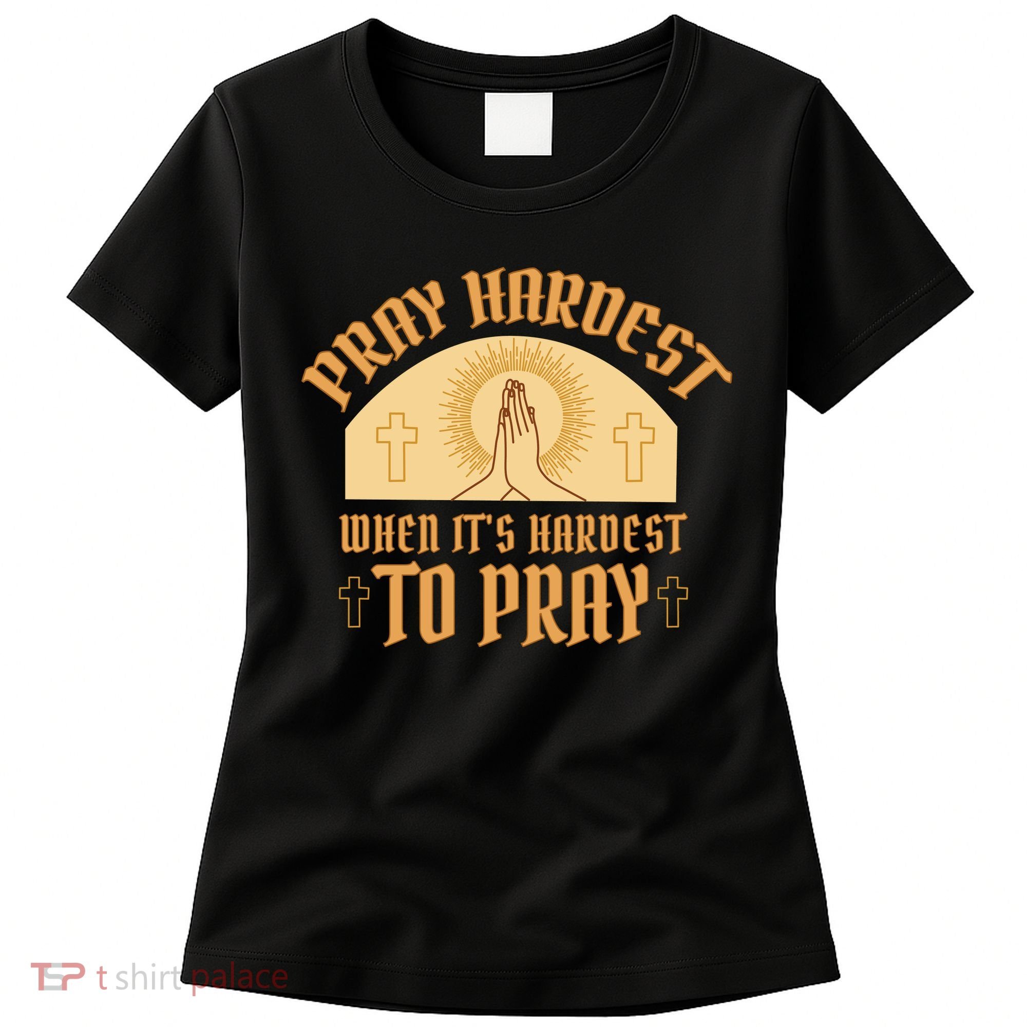 Pray Hardest When It's Hardest To Pray Women's T-Shirt