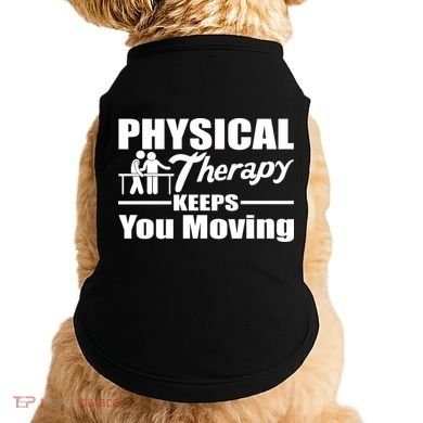 Physical Therapy Keeps You Moving Doggie Tank