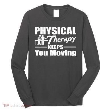 Physical Therapy Keeps You Moving Long Sleeve Shirt