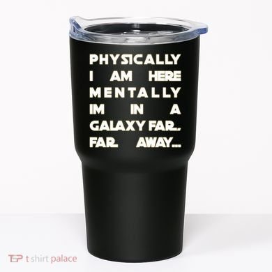 Physically I Am here Mentally I'm In A Galaxy Far Away Tumbler