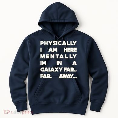 Physically I Am here Mentally I'm In A Galaxy Far Away Hoodie
