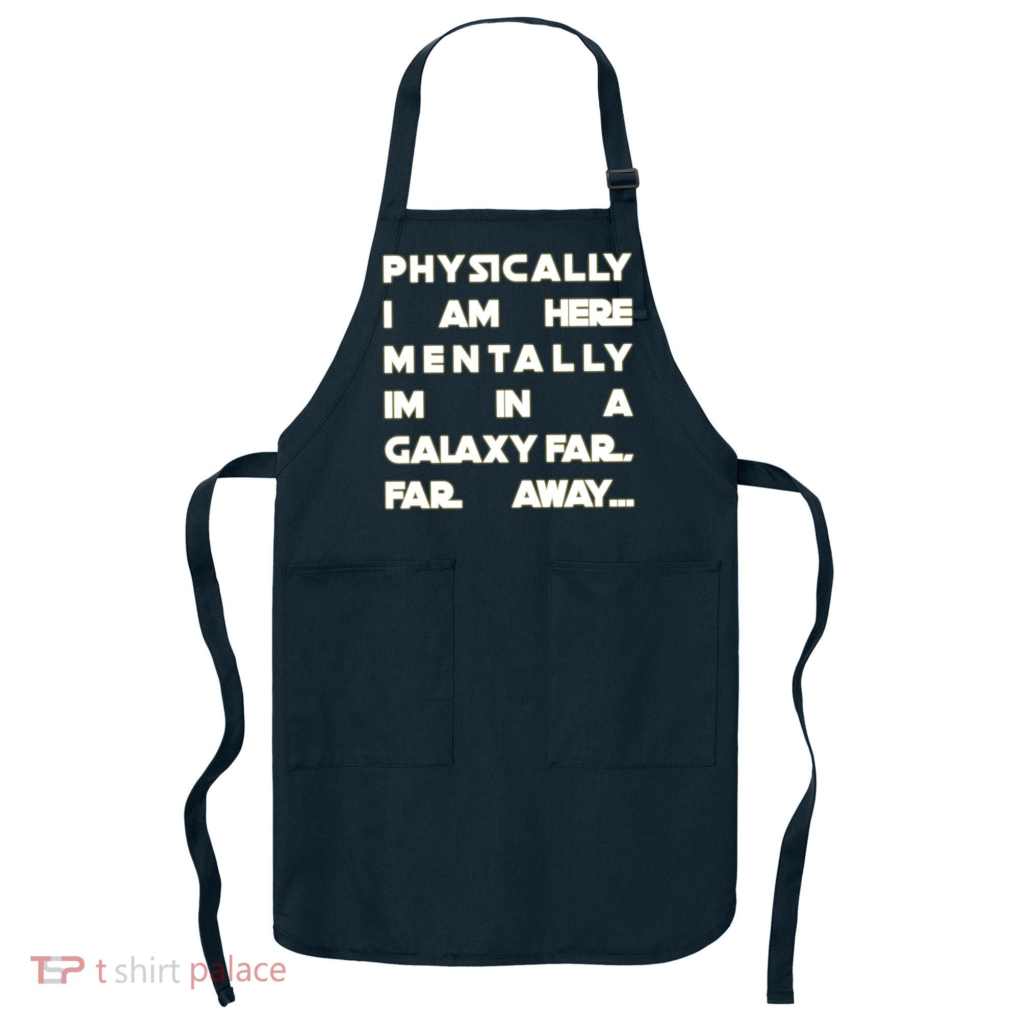 Physically I Am here Mentally I'm In A Galaxy Far Away Apron