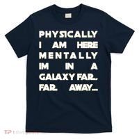 Physically I Am here Mentally I'm In A Galaxy Far Away T-Shirt thumb 0