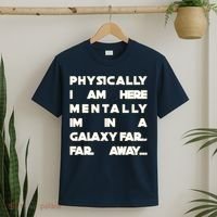 Physically I Am here Mentally I'm In A Galaxy Far Away T-Shirt thumb 2