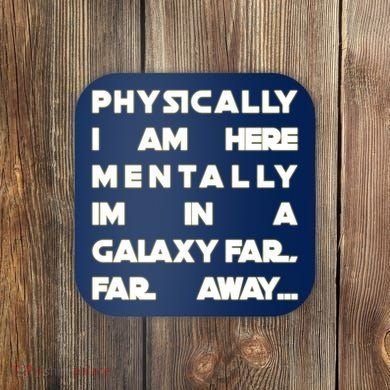 Physically I Am here Mentally I'm In A Galaxy Far Away Coaster