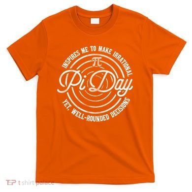 Pi Day Inspires Me To Make Irrational Decisions  T-Shirt