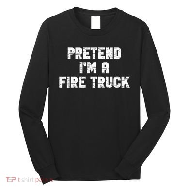 Pretend I'm A Fire Truck Halloween Costume Party Long Sleeve Shirt