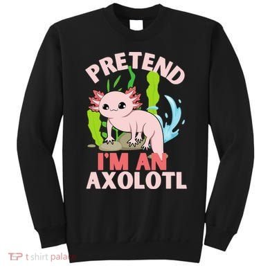 Pretend I'm An Axolotl Sweatshirt