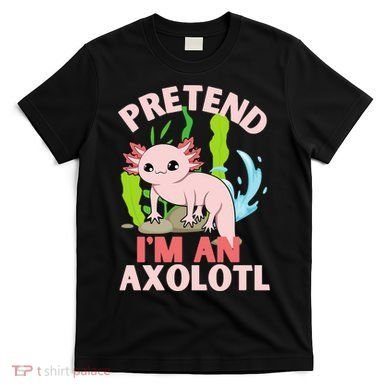 Pretend I'm An Axolotl T-Shirt