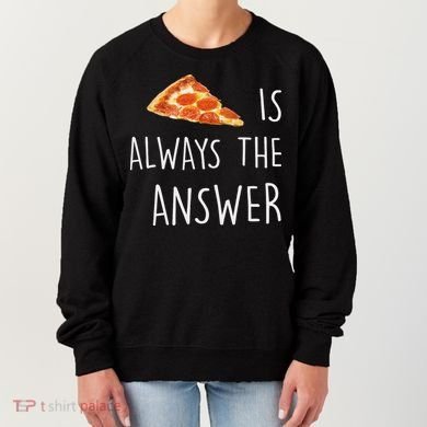 Pizza Is Always The Answer Funny Pizza Women's Sweatshirt