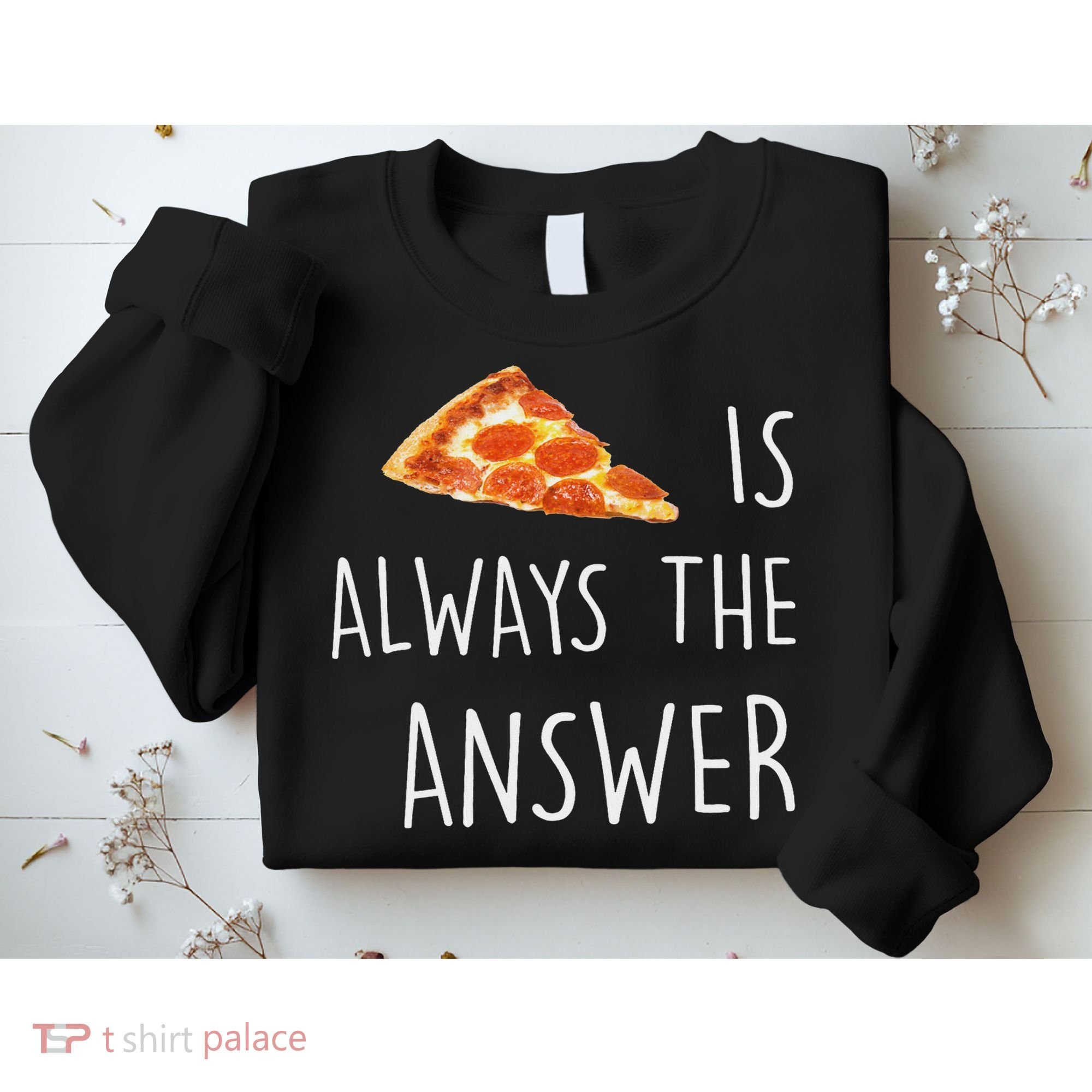 Pizza Is Always The Answer Funny Pizza Sweatshirt