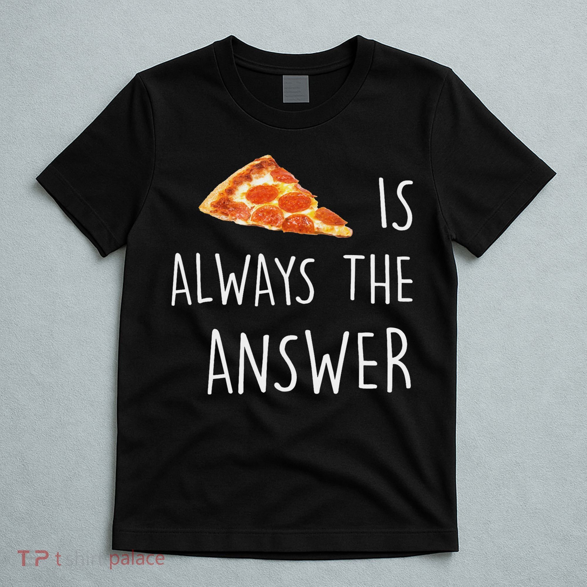 Pizza Is Always The Answer Funny Pizza T-Shirt