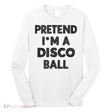 Pretend IM A Disco Ball Long Sleeve Shirt