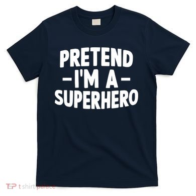 Pretend I'm A Superhero Funny Easy Lazy Halloween Costume T-Shirt