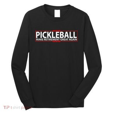 Pickleball Make Retirement Great Again Long Sleeve Shirt