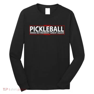 Pickleball Make Retirement Great Again Long Sleeve Shirt