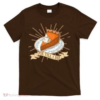 Pie Till I Die T-Shirt