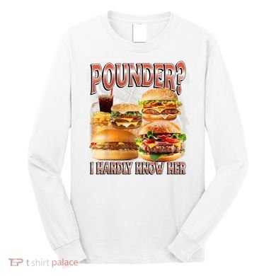 Pounder I Hardly Know Her Funny Unhinged Hamburger Meme Long Sleeve Shirt