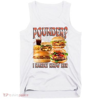 Pounder I Hardly Know Her Funny Unhinged Hamburger Meme Tank Top