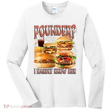 Pounder I Hardly Know Her Funny Unhinged Hamburger Meme Women's Long Sleeve Shirt