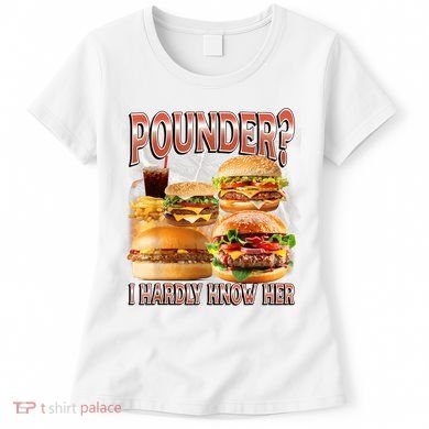 Pounder I Hardly Know Her Funny Unhinged Hamburger Meme Women's T-Shirt