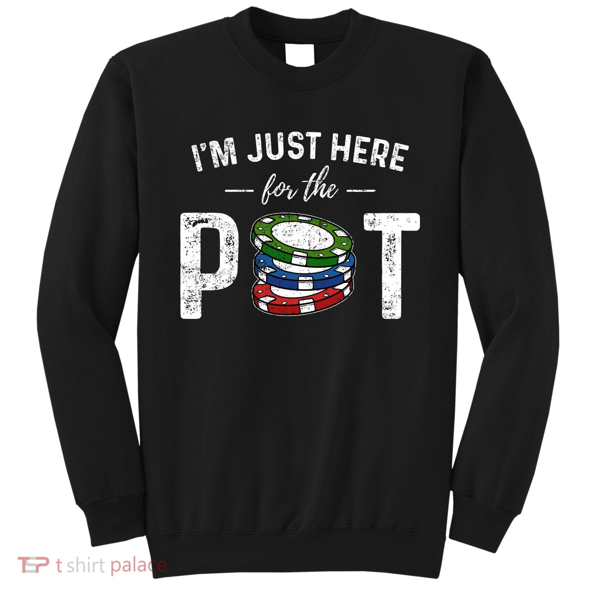 Poker IM Just Here For The Pot Funny Sweatshirt