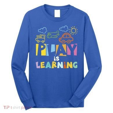 Play Is Learning Design T Designs For Teachers Preschool Gift Long Sleeve Shirt