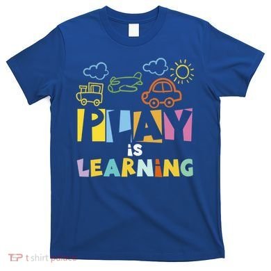 Play Is Learning Design T Designs For Teachers Preschool Gift T-Shirt