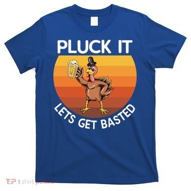 Pluck It Lets Get Basted Turkey Gift T-Shirt
