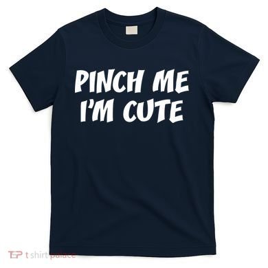 Pinch Me I'm Cute T-Shirt