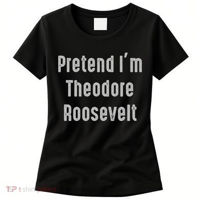 Pretend I'm Theodore Roosevelt United States President Women's T-Shirt