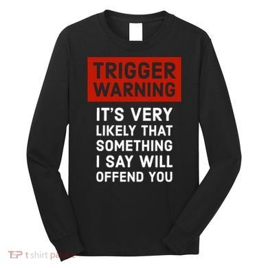 Politically Incorrect Trigger Warning Long Sleeve Shirt