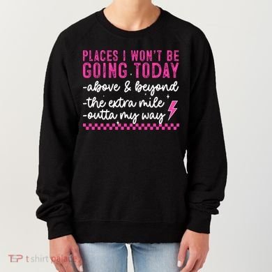Places I Won't Be Going Today Women's Sweatshirt