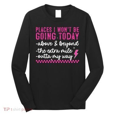 Places I Won't Be Going Today Long Sleeve Shirt