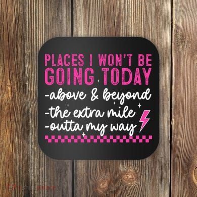 Places I Won't Be Going Today Coaster
