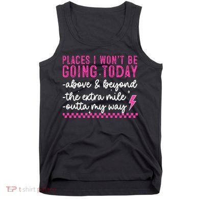 Places I Won't Be Going Today Tank Top