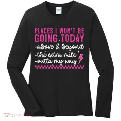 Places I Won't Be Going Today Women's Long Sleeve Shirt