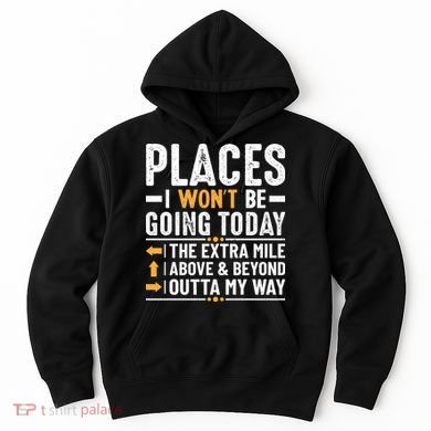 Places I Won't Be Going Today The Extra Mile Funny Hoodie