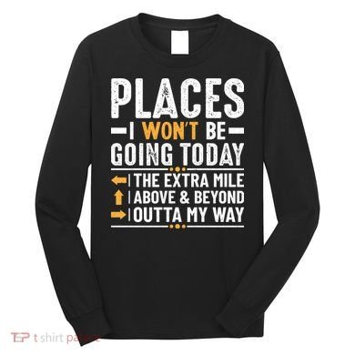 Places I Won't Be Going Today The Extra Mile Funny Long Sleeve Shirt