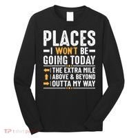 Places I Won't Be Going Today The Extra Mile Funny Long Sleeve Shirt thumb 0