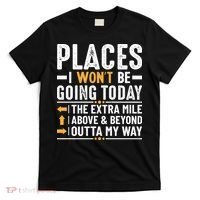 Places I Won't Be Going Today The Extra Mile Funny T-Shirt thumb 0