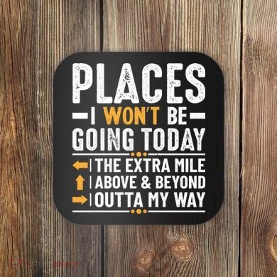 Places I Won't Be Going Today The Extra Mile Funny Coaster