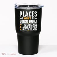 Places I Won't Be Going Today The Extra Mile Funny Tumbler thumb 0