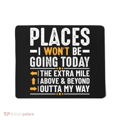 Places I Won't Be Going Today The Extra Mile Funny Mousepad